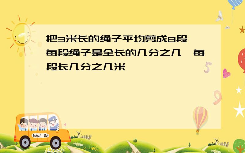 把3米长的绳子平均剪成8段,每段绳子是全长的几分之几,每段长几分之几米