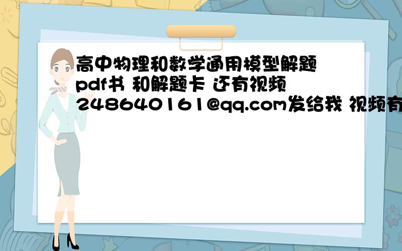 高中物理和数学通用模型解题 pdf书 和解题卡 还有视频248640161@qq.com发给我 视频有吗