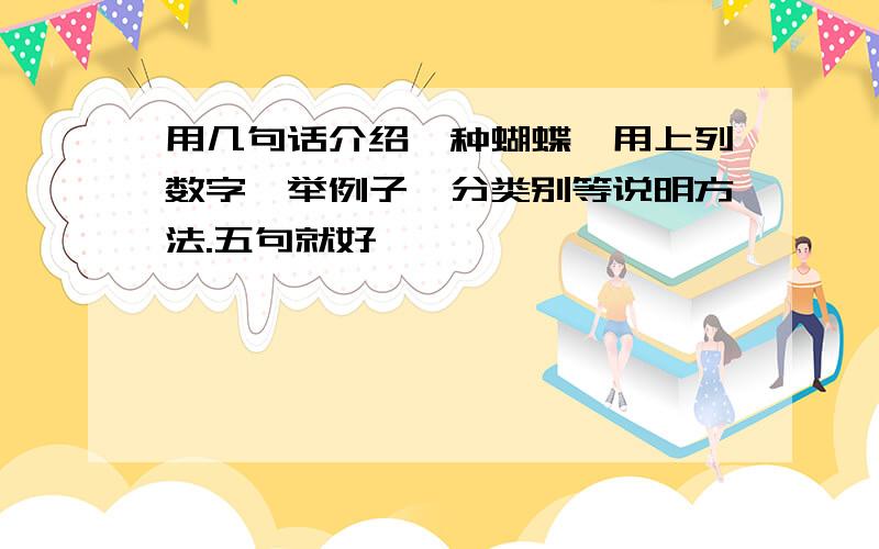 用几句话介绍一种蝴蝶,用上列数字、举例子、分类别等说明方法.五句就好