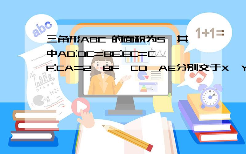 三角形ABC 的面积为S,其中AD:DC=BE:EC=CF:CA=2,BF、CD、AE分别交于X、Y、Z,求三角形XYZ的面积