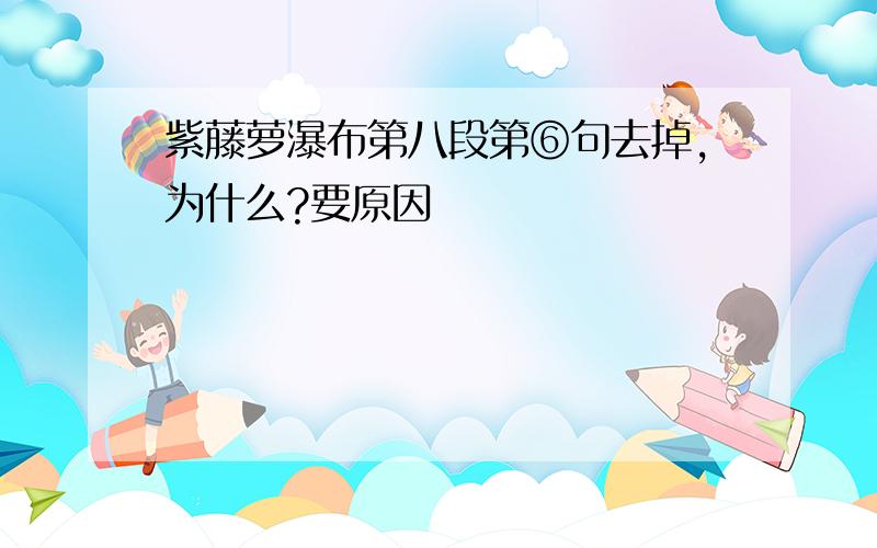 紫藤萝瀑布第八段第⑥句去掉,为什么?要原因