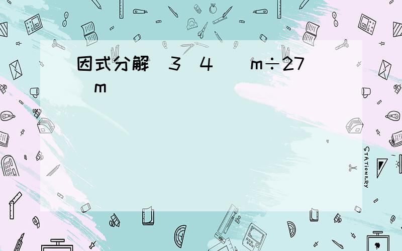 因式分解(3^4)^m÷27^m