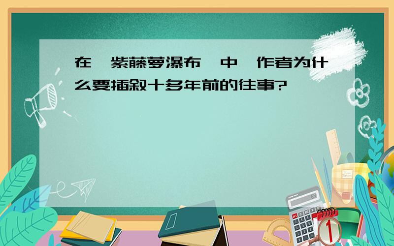 在《紫藤萝瀑布》中,作者为什么要插叙十多年前的往事?