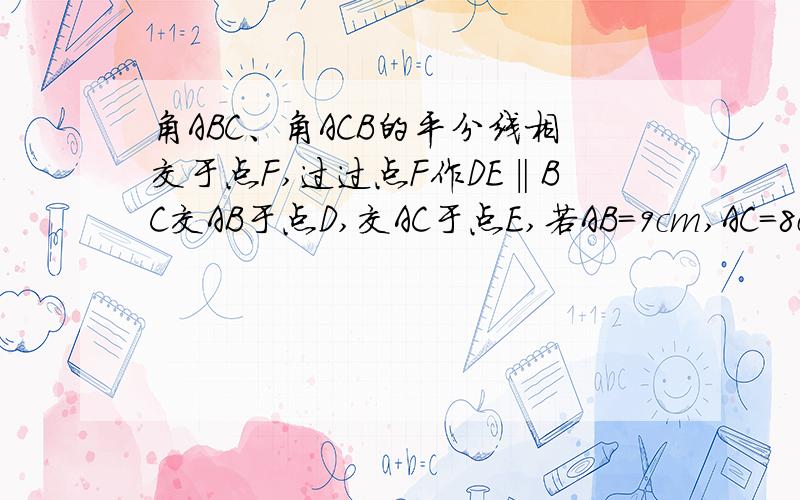 角ABC、角ACB的平分线相交于点F,过过点F作DE‖BC交AB于点D,交AC于点E,若AB=9cm,AC=8cm,则△ADE的周长是