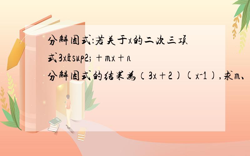 分解因式：若关于x的二次三项式3x²+mx+n分解因式的结果为（3x+2)(x-1),求m、n的 值