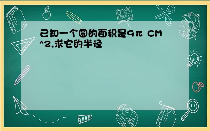 已知一个圆的面积是9π CM^2,求它的半径