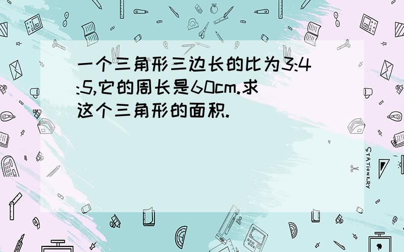 一个三角形三边长的比为3:4:5,它的周长是60cm.求这个三角形的面积.