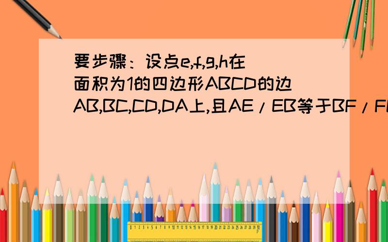 要步骤：设点e,f,g,h在面积为1的四边形ABCD的边AB,BC,CD,DA上,且AE/EB等于BF/FC等于CG/GD等于DH/HA等于K(K为正数)求四边形EFGH的面积