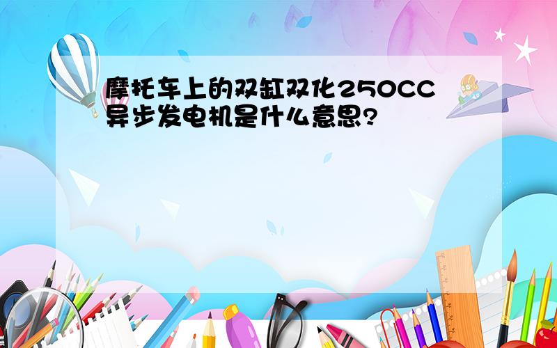 摩托车上的双缸双化250CC异步发电机是什么意思?