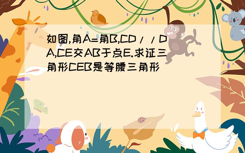 如图,角A=角B,CD//DA,CE交AB于点E.求证三角形CEB是等腰三角形