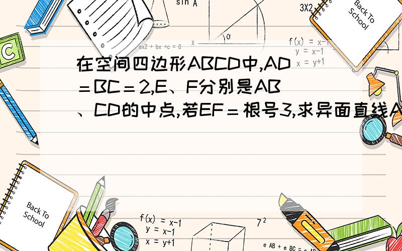 在空间四边形ABCD中,AD＝BC＝2,E、F分别是AB、CD的中点,若EF＝根号3,求异面直线AD,BC所成角的大小、还有图