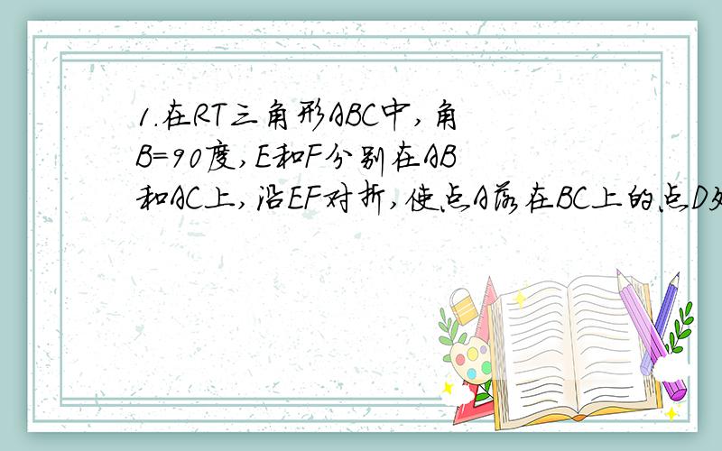 1.在RT三角形ABC中,角B=90度,E和F分别在AB和AC上,沿EF对折,使点A落在BC上的点D处,且FD垂直BC,试判断四边形AEDF的形状,并证明你的结论.2.在梯形ABCD中,AD//BC,角B=90度,AB=14CM,AD=18CM,BC=21CM,点P从点A开始沿A