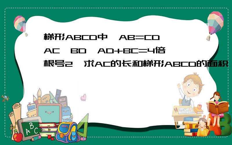 梯形ABCD中,AB=CD,AC⊥BD,AD+BC=4倍根号2,求AC的长和梯形ABCD的面积