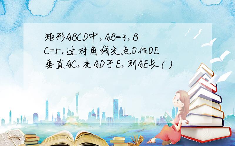 矩形ABCD中,AB=3,BC=5,过对角线交点O作OE垂直AC,交AD于E,则AE长（ ）