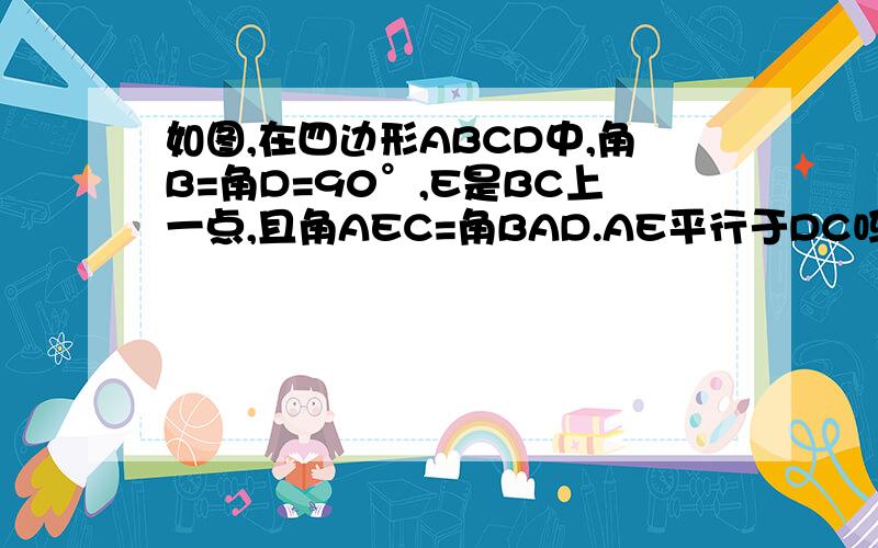 如图,在四边形ABCD中,角B=角D=90°,E是BC上一点,且角AEC=角BAD.AE平行于DC吗?试说明理由.