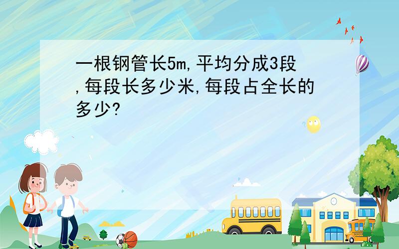 一根钢管长5m,平均分成3段,每段长多少米,每段占全长的多少?