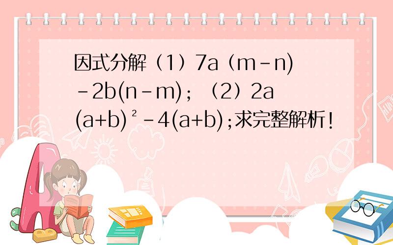因式分解（1）7a（m-n)-2b(n-m)；（2）2a(a+b)²-4(a+b);求完整解析!