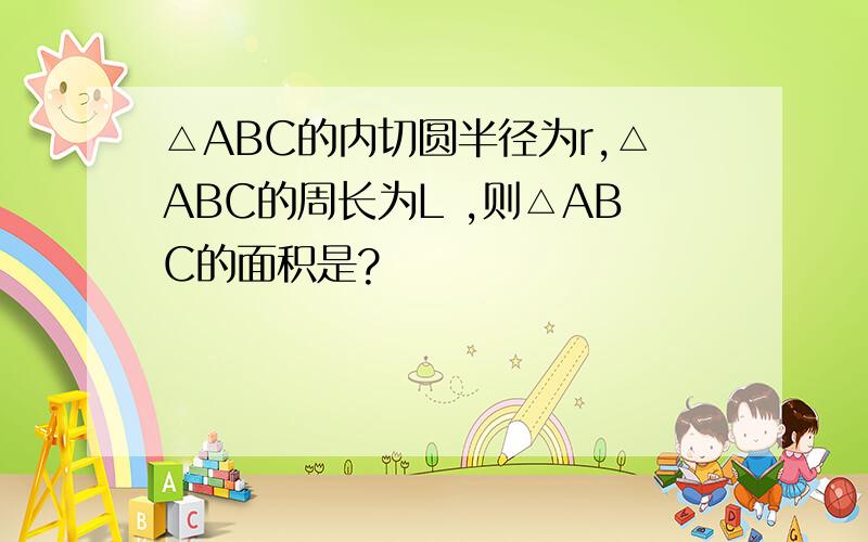 △ABC的内切圆半径为r,△ABC的周长为L ,则△ABC的面积是?