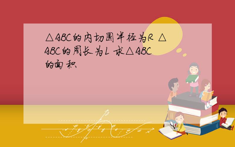 △ABC的内切圆半径为R △ABC的周长为L 求△ABC的面积