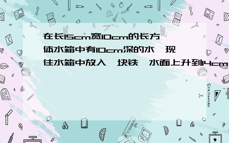 在长15cm宽10cm的长方体水箱中有10cm深的水,现往水箱中放入一块铁,水面上升到14cm,这块铁有多少千克?补充：一立方厘米铁重7.8千克）,列出算式