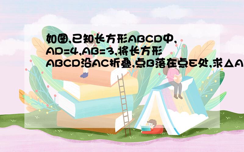 如图,已知长方形ABCD中,AD=4,AB=3,将长方形ABCD沿AC折叠,点B落在点E处,求△AFC的面积F在AD上