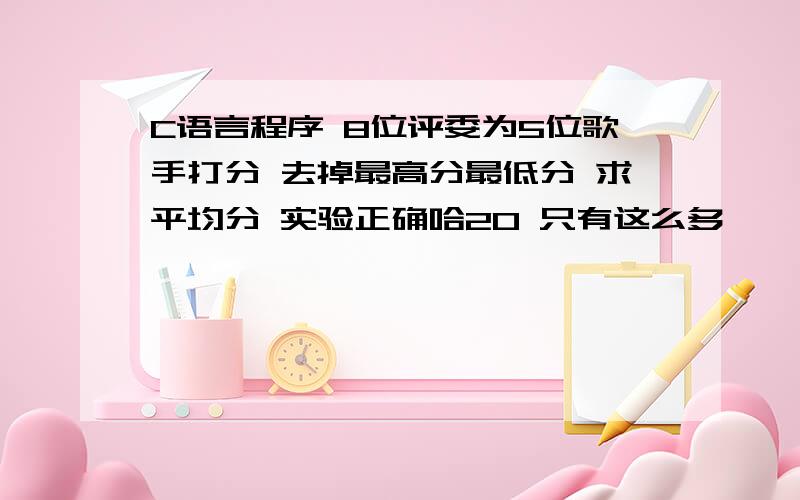 C语言程序 8位评委为5位歌手打分 去掉最高分最低分 求平均分 实验正确哈20 只有这么多