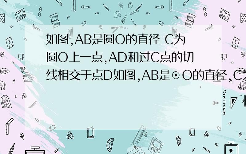 如图,AB是圆O的直径 C为圆O上一点,AD和过C点的切线相交于点D如图,AB是⊙O的直径,C为⊙O上一点,AD和过C点的切线相交于点D,和⊙O相交与E,如果AC平分∠DAB（1）试证明AD⊥CD（2）若AB＝10,AD＝8,求AC