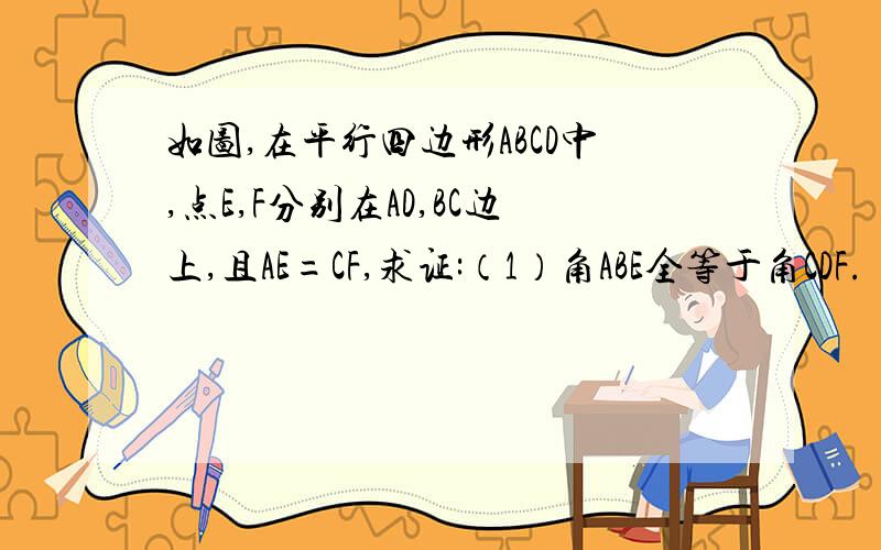 如图,在平行四边形ABCD中,点E,F分别在AD,BC边上,且AE=CF,求证:（1）角ABE全等于角CDF.    （2）四边形BFDE是平行四边形.