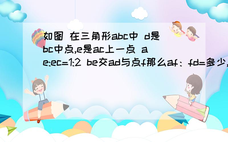 如图 在三角形abc中 d是bc中点,e是ac上一点 ae:ec=1:2 be交ad与点f那么af：fd=多少,