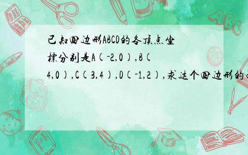 已知四边形ABCD的各顶点坐标分别是A(-2,0),B(4,0),C(3,4),D(-1,2),求这个四边形的面积马上就要交啦,快,