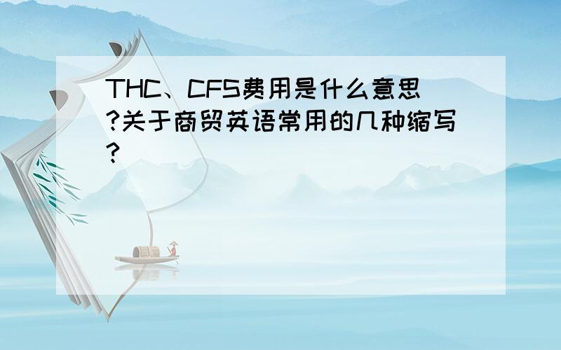 THC、CFS费用是什么意思?关于商贸英语常用的几种缩写?