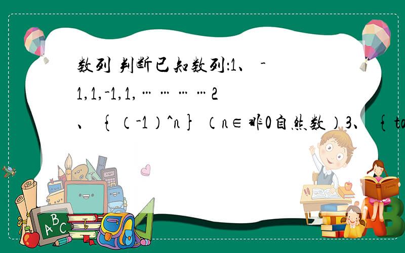 数列 判断已知数列：1、 -1,1,-1,1,…………2、 {（-1）^n} （n∈非0自然数）3、 {tan[(2n+1)π/4]}（n∈非0自然数）4、 {sin[(2n+1)π/2]}（n∈非0自然数）（π=派）其中可确定为同一数列的有多少个?我认