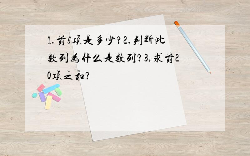 1,前5项是多少?2,判断此数列为什么是数列?3,求前20项之和?