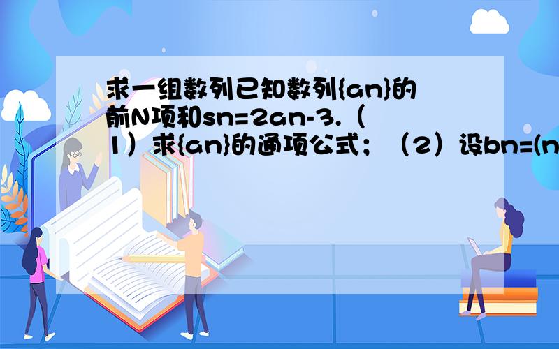 求一组数列已知数列{an}的前N项和sn=2an-3.（1）求{an}的通项公式；（2）设bn=(n*an)/2的N次方,求数列{Bn}的前N项和