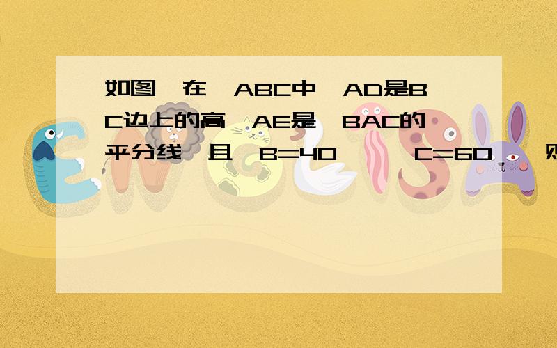 如图,在△ABC中,AD是BC边上的高,AE是∠BAC的平分线,且∠B=40°,∠C=60°,则∠A是多少