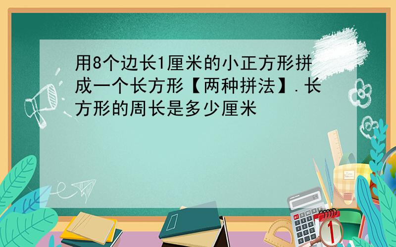 用8个边长1厘米的小正方形拼成一个长方形【两种拼法】.长方形的周长是多少厘米