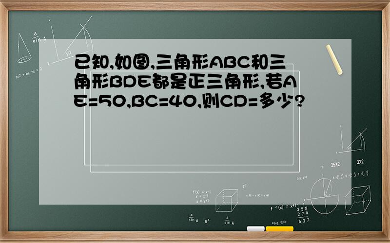 已知,如图,三角形ABC和三角形BDE都是正三角形,若AE=50,BC=40,则CD=多少?