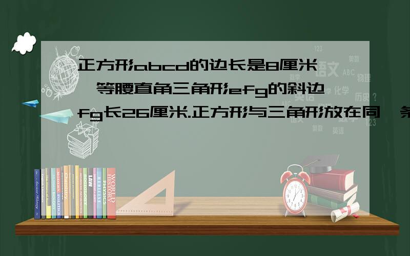 正方形abcd的边长是8厘米,等腰直角三角形efg的斜边fg长26厘米.正方形与三角形放在同一条直线上,如图,cf等于10厘米.正方形每秒2厘米的速度向右沿直线移动.第六秒时,三角形与正方形重叠部分