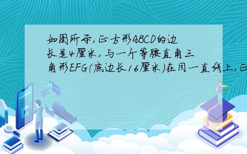 如图所示,正方形ABCD的边长是4厘米,与一个等腰直角三角形EFG（底边长16厘米）在同一直线上,正方形ABCD以每秒4厘米的速度沿直线向三角形方向运动.当正方形运动1秒、2秒、3秒、4秒、5秒、6秒