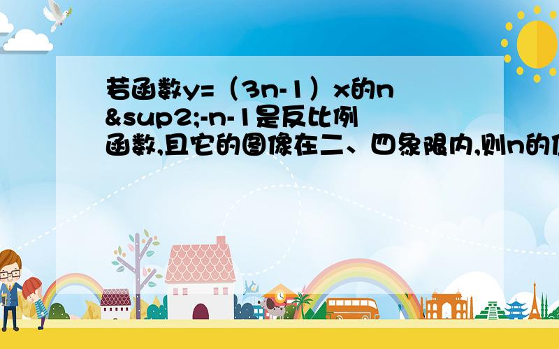 若函数y=（3n-1）x的n²-n-1是反比例函数,且它的图像在二、四象限内,则n的值是?