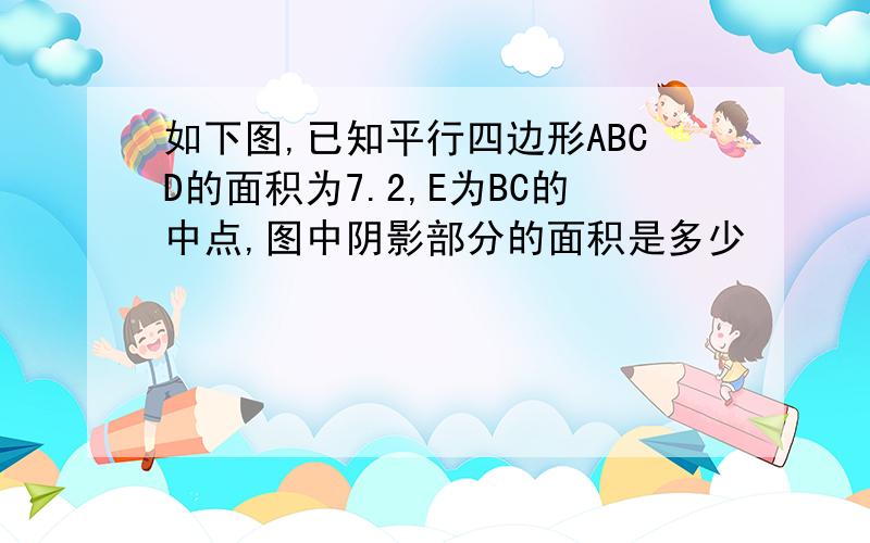 如下图,已知平行四边形ABCD的面积为7.2,E为BC的中点,图中阴影部分的面积是多少