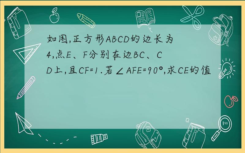 如图,正方形ABCD的边长为4,点E、F分别在边BC、CD上,且CF=1.若∠AFE=90°,求CE的值