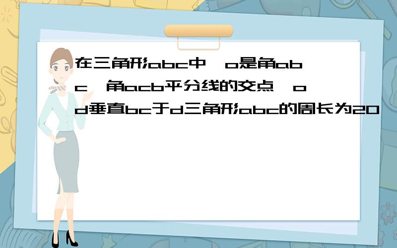 在三角形abc中,o是角abc,角acb平分线的交点,od垂直bc于d三角形abc的周长为20,od=5则三角形abc的面积=要明白点的