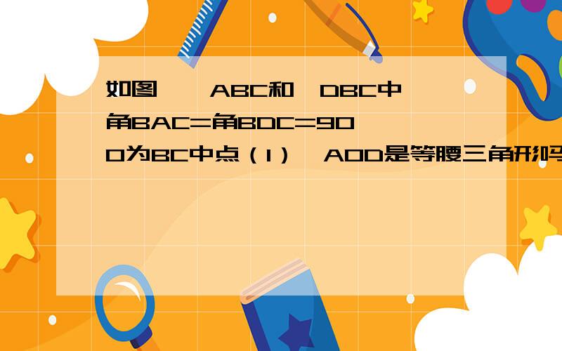 如图,△ABC和△DBC中,角BAC=角BDC=90°,O为BC中点（1）△AOD是等腰三角形吗?为什么?