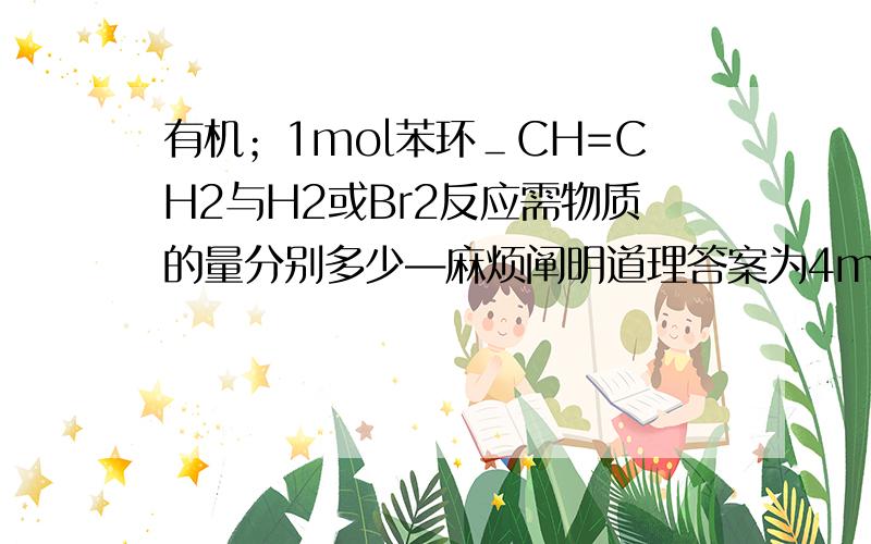 有机；1mol苯环＿CH=CH2与H2或Br2反应需物质的量分别多少―麻烦阐明道理答案为4mol和1mol