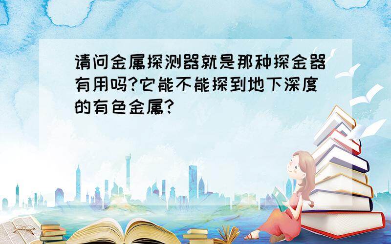 请问金属探测器就是那种探金器有用吗?它能不能探到地下深度的有色金属?