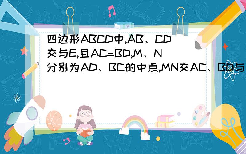 四边形ABCD中,AB、CD交与E,且AC=BD,M、N分别为AD、BC的中点,MN交AC、BD与点F、G.求证:EF=EG