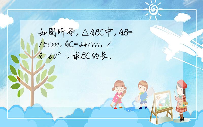 如图所示,△ABC中,AB=15cm,AC=24cm,∠A=60°,求BC的长.