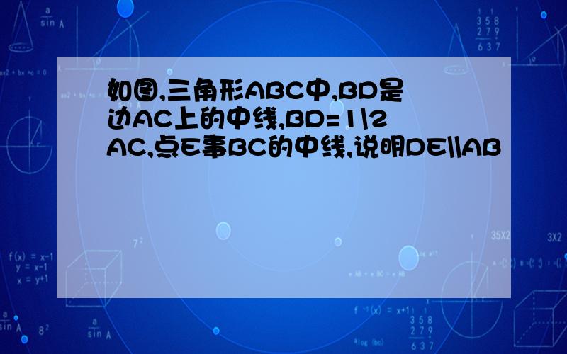 如图,三角形ABC中,BD是边AC上的中线,BD=1\2AC,点E事BC的中线,说明DE\\AB