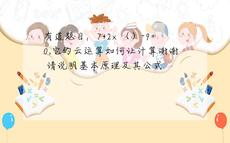 有道题目：7+2×（）-9=0,它的云运算如何让计算谢谢 请说明基本原理及其公式